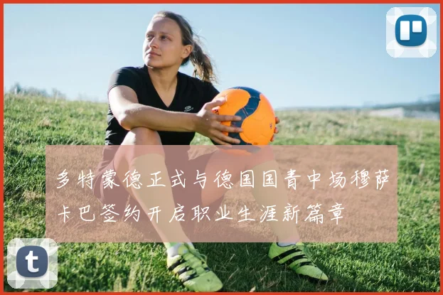 多特蒙德正式与德国国青中场穆萨卡巴签约开启职业生涯新篇章