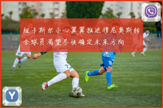 纽卡斯尔小心翼翼推进穆尼奥斯转会球员渴望尽快确定未来方向