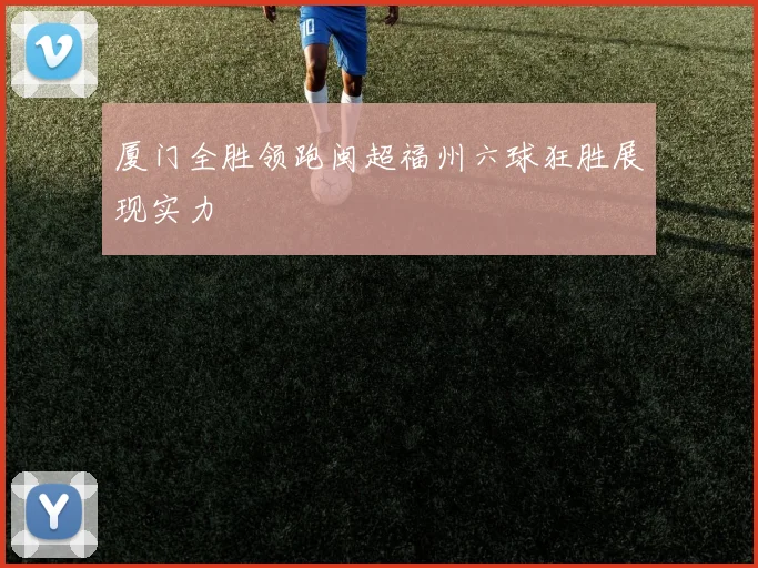 厦门全胜领跑闽超福州六球狂胜展现实力