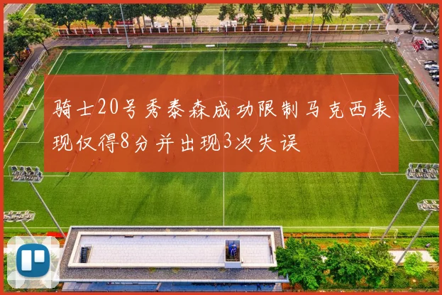 骑士20号秀泰森成功限制马克西表现仅得8分并出现3次失误